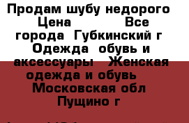 Продам шубу недорого › Цена ­ 8 000 - Все города, Губкинский г. Одежда, обувь и аксессуары » Женская одежда и обувь   . Московская обл.,Пущино г.